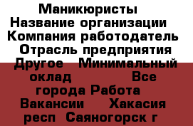 Маникюристы › Название организации ­ Компания-работодатель › Отрасль предприятия ­ Другое › Минимальный оклад ­ 30 000 - Все города Работа » Вакансии   . Хакасия респ.,Саяногорск г.